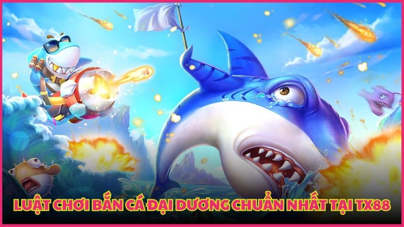 Luật chơi bắn cá chuẩn nhất do chính TX88 ban hành