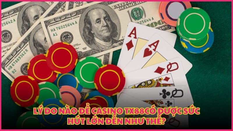 Lý do nào để casino TX88 có được sức hút lớn đến như thế?