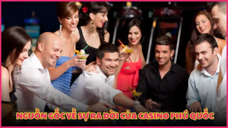 Nguồn gốc về sự ra đời của Casino Phú Quốc