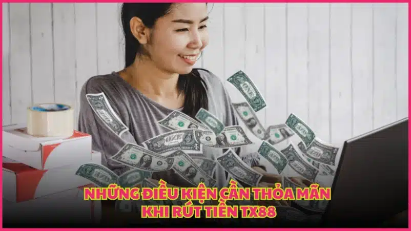 Những điều kiện cần thỏa mãn khi Rút Tiền TX88