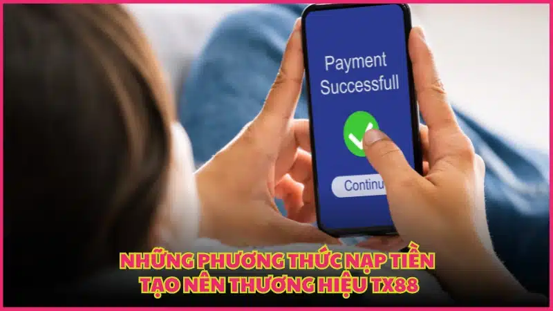 Những phương thức nạp tiền tạo nên thương hiệu TX88