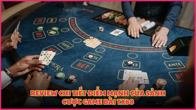 Review chi tiết điểm mạnh của sảnh cược game bài TX88